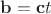 $\mathbf{b}=\mathbf{c}t$