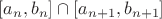 $[a_n, b_n] \cap [a_{n + 1}, b_{n + 1}]$