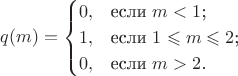 $$q(m)=\begin{cases}
0,&\text{если $m<1$;}\\
1,&\text{если $1\leqslant m \leqslant 2$;}\\
0,&\text{если $m>2$.}
\end{cases}$$ $$q(m)=\begin{cases}
0,&\text{если $m<1$;}\\
1,&\text{если $1\leqslant m \leqslant 2$;}\\
0,&\text{если $m>2$.}
\end{cases}$$