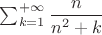 $\sum_{k=1}^{+\infty}\dfrac{n}{n^2+k}$