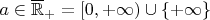 $a \in \overline{\mathbb{R}}_+ = [0,+\infty) \cup \{ + \infty \}$