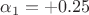 $\alpha_1=+0.25$