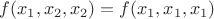 $f(x_1,x_2,x_2) = f(x_1,x_1,x_1)$