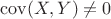 $\operatorname{cov}(X,Y)\ne 0$
