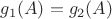 $g_1(A) = g_2(A)$