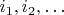 $i_1, i_2, \ldots$