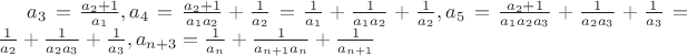 $a_3=\frac{a_2+1}{a_1}, a_4=\frac{a_2+1}{a_1a_2}+\frac{1}{a_2}=\frac{1}{a_1}+\frac{1}{a_1a_2}+\frac{1}{a_2}, a_5=\frac{a_2+1}{a_1a_2a_3}+\frac{1}{a_2a_3}+\frac{1}{a_3}=\frac{1}{a_2}+\frac{1}{a_2a_3}+\frac{1}{a_3}, значит a_{n+3}=\frac{1}{a_n}+\frac{1}{a_{n+1}a_n}+\frac{1}{a_{n+1}}$