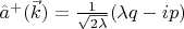 $\[{{\hat a}^ + }(\vec k) = \frac{1}{{\sqrt {2\lambda } }}(\lambda q - ip)\]$