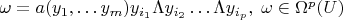 $
\omega= a(y_{1}, \dots y_{m}) y_{i_{1}} \Lambda y_{i_{2}} \dots
\Lambda y_{i_{p}},\; \omega \in \Omega^{p}(U)$