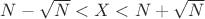 $N-\sqrt{N}<X<N+\sqrt{N}$