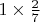 $1 \times \frac {2}{7}$