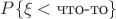 $P\{\xi<\text{что-то}\}$