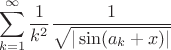 $$\sum_{k=1}^\infty\frac{1}{k^2}\frac{1}{\sqrt{|\sin(a_k+x)|}}$$