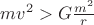 $mv^2 > G \frac {m^2} r$