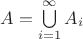$A = \bigcup\limits_{i=1}^{\infty} A_i$