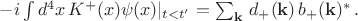 $-i\int d^4x\, K^+(x)\psi(x)|_{t<t'}=\sum_{\mathbf{k}} \, d_{+}(\mathbf{k}) \, b_{+}(\mathbf{k})^* \, .$