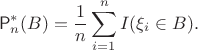 $$\mathsf{P}^\ast_n(B) = \frac{1}{n}\sum_{i=1}^n I(\xi_i\in B).$$