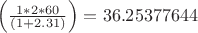 $\left( {\frac{{1*2*60}}{{(1 + 2.31)}}} \right) = {\rm{36}}{\rm{.25377644}}$