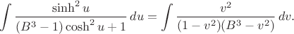 $$
\int
\dfrac{\sinh^{2}u}
{(B^{3}-1)\cosh^{2}u+1}
\,du
=
\int
\dfrac{v^{2}}
{(1-v^{2})(B^{3}-v^{2})}
\,dv.
$$