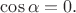 $\cos\alpha=0.$