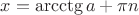 $x=\arcctg a+\pi n$