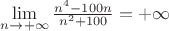 $\lim\limits_{n\to+\infty}\frac{n^4-100 n}{n^2+100}}= +\infty$