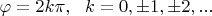 $ \ \ \varphi =2k\pi , \ \ k=0, \pm 1, \pm 2, ... $