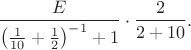 $${E\over\left({1\over10}+{1\over2}\right)^{-1}+1}\cdot{2\over2+10}.$