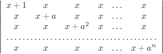 $$\left| \begin{array}{cccccc} 
x+1 & x & x & x & \ldots & x \\ 
x & x+a & x & x & \ldots & x \\ 
x & x & x+a^2 & x & \ldots & x \\ 
\hdotsfor{6} \\ 
x & x & x & x & \ldots & x+a^n 
\end{array} \right|$$