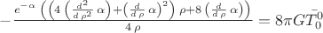 $-\frac{{e}^{-\alpha}\,\left( \left( 4\,\left( \frac{{d}^{2}}{d\,{\rho}^{2}}\,\alpha\right) +{\left( \frac{d}{d\,\rho}\,\alpha\right) }^{2}\right) \,\rho+8\,\left( \frac{d}{d\,\rho}\,\alpha\right) \right) }{4\,\rho}=8{\pi}G\bar{T_{0}^{0}}$