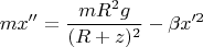 $$mx''=\frac{mR^2g}{(R+z)^2}-\beta x'^2$$