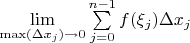 $ \lim\limits_{\max(\Delta{x_j})\rightarrow 0} \sum\limits_{j=0}^{n-1} f (\xi_j) \Delta{x_j}$
