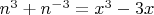 $\[
n^3  + n^{ - 3}  = x^3  - 3x
\]
$
