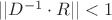 $||D^{-1} \cdot R|| < 1$ $||D^{-1} \cdot R|| < 1$