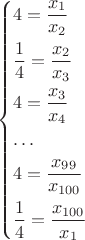 $$\[\left\{ \begin{gathered}
  4 = \frac{{{x_1}}}{{{x_2}}} \hfill \\
  \frac{1}{4} = \frac{{{x_2}}}{{{x_3}}} \hfill \\
  4 = \frac{{{x_3}}}{{{x_4}}} \hfill \\
   \ldots  \hfill \\
  4 = \frac{{{x_{99}}}}{{{x_{100}}}} \hfill \\
  \frac{1}{4} = \frac{{{x_{100}}}}{{{x_1}}} \hfill \\ 
\end{gathered}  \right.\]$$