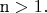 $${\text{n}} > 1.$$