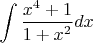 $\displaystyle \int \frac{x^{4} +1}{1+x^{2} } dx $
