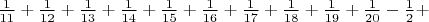 $ \frac 1 {11} + \frac 1 {12} + \frac 1 {13} + \frac 1 {14}+ \frac 1 {15} + \frac 1 {16} + \frac 1 {17} + \frac 1 {18} + \frac 1 {19} + \frac 1 {20} - \frac 1 2 +  $