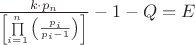 $
\frac{{k \cdot p_n }}{{\left[ {\prod\limits_{i = 1}^n {\left( {\frac{{p_i }}{{p_i  - 1}}} \right)} } \right]}} - 1 - Q = E
$