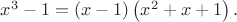 $x^3-1=\left(x-1\right)\left(x^2+x+1\right).$ $x^3-1=\left(x-1\right)\left(x^2+x+1\right).$