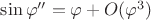 $\sin \varphi '' = \varphi + O(\varphi ^3)$
