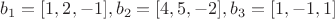 $b_1=[1,2,-1], b_2=[4,5,-2], b_3=[1,-1,1]$