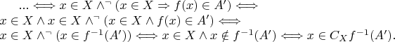 $... \Longleftrightarrow x\in X \wedge ^{\neg}(x\in X \Rightarrow f(x)\in A')\Longleftrightarrow\\
 x\in X \wedge x\in X \wedge^{\neg} (x\in X \wedge f(x)\in A') \Longleftrightarrow\\
 x\in X \wedge^{\neg}(x\in f^{-1}(A'))\Longleftrightarrow x\in X \wedge x\notin f^{-1}(A')\Longleftrightarrow x\in C_Xf^{-1}(A').$