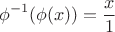 $$\phi^{-1}(\phi(x))=\frac{x}{1}