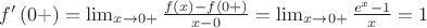 $f'\left(0+\right) = \lim_{x \to 0+}\frac{f\left(x\right) - f\left(0+\right)}{x - 0} = \lim_{x \to 0+} \frac{e ^ x - 1}{x} = 1$