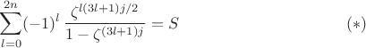 $$
\sum_{l=0}^{2n}(-1)^l\,\frac{\zeta^{l(3l+1)j/2}}{1-\zeta^{(3l+1)j}}=S
\eqno(*)
$$