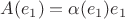 $A(e_1)=\alpha(e_1)e_1$