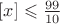 $[x]\leqslant \frac{99}{10}$