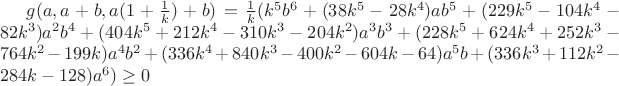 $g(a,a+b,a(1+\frac{1}{k})+b)=\frac{1}{k}(k^5b^6+(38k^5-28k^4)ab^5+(229k^5-104k^4-82k^3)a^2b^4+(404k^5+212k^4-310k^3-204k^2)a^3b^3+(228k^5+624k^4+252k^3-764k^2-199k)a^4b^2+(336k^4+840k^3-400k^2-604k-64)a^5b+(336k^3+112k^2-284k-128)a^6)\geq0$