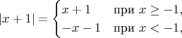 $$
|x+1|=
\begin{cases} 
x+1 & \mbox{при } x\geq -1, \\
-x-1 & \mbox{при } x<-1,
\end{cases}
$$